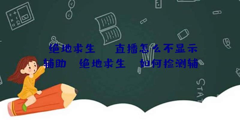 「绝地求生obs直播怎么不显示辅助」|绝地求生be如何检测辅助